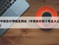 中级会计师报名网址（中级会计网上报名入口）