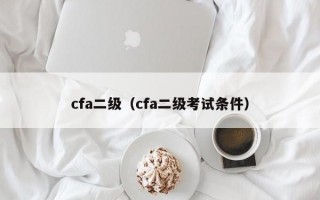 cfa二级（cfa二级考试条件）