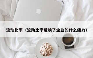 流动比率（流动比率反映了企业的什么能力）