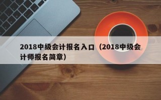 2018中级会计报名入口（2018中级会计师报名简章）