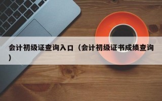 会计初级证查询入口（会计初级证书成绩查询）