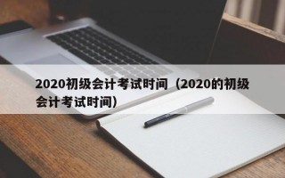 2020初级会计考试时间（2020的初级会计考试时间）