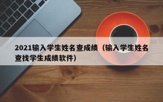 2021输入学生姓名查成绩（输入学生姓名查找学生成绩软件）