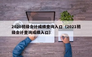 2020初级会计成绩查询入口（2021初级会计查询成绩入口）