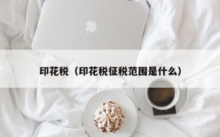 印花税（印花税征税范围是什么）