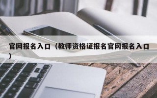 官网报名入口（教师资格证报名官网报名入口）