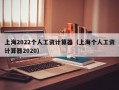 上海2022个人工资计算器（上海个人工资计算器2020）