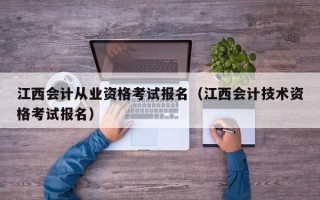 江西会计从业资格考试报名（江西会计技术资格考试报名）