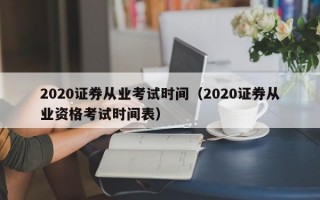 2020证券从业考试时间（2020证券从业资格考试时间表）