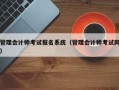 管理会计师考试报名系统（管理会计师考试网）