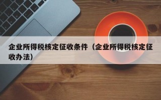 企业所得税核定征收条件（企业所得税核定征收办法）