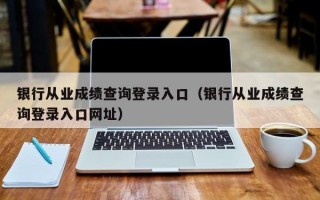 银行从业成绩查询登录入口（银行从业成绩查询登录入口网址）