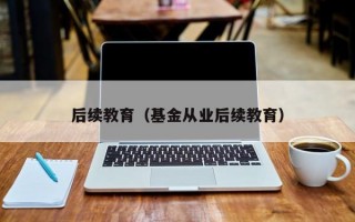 后续教育（基金从业后续教育）