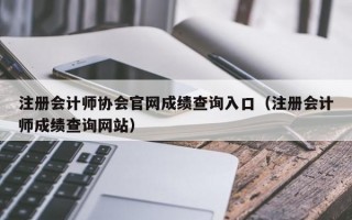 注册会计师协会官网成绩查询入口（注册会计师成绩查询网站）