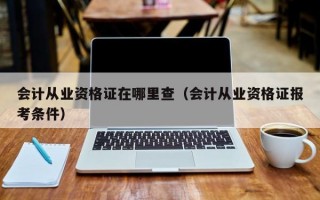 会计从业资格证在哪里查（会计从业资格证报考条件）