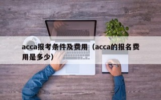 acca报考条件及费用（acca的报名费用是多少）