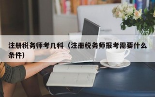 注册税务师考几科（注册税务师报考需要什么条件）