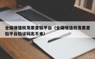 全国增值税发票查验平台（全国增值税发票查验平台验证码出不来）