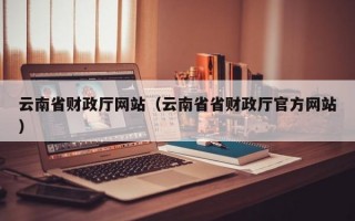 云南省财政厅网站（云南省省财政厅官方网站）