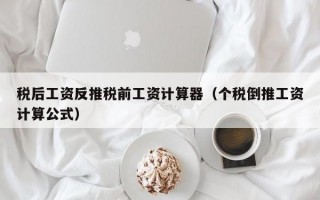 税后工资反推税前工资计算器（个税倒推工资计算公式）