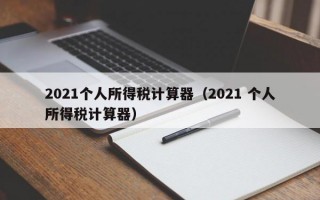 2021个人所得税计算器（2021 个人所得税计算器）