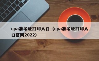 cpa准考证打印入口（cpa准考证打印入口官网2022）