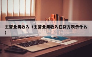 主营业务收入（主营业务收入在贷方表示什么）