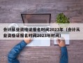 会计从业资格证报名时间2023年（会计从业资格证报名时间2023年时间）