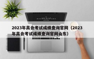 2023年高会考试成绩查询官网（2023年高会考试成绩查询官网山东）