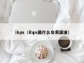 ibps（ibps是什么交易渠道）