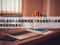 河北省会计人员管理系统（河北省会计人员管理系统审核多久）