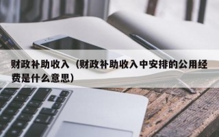 财政补助收入（财政补助收入中安排的公用经费是什么意思）