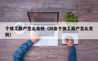 个体工商户怎么交税（抖音个体工商户怎么交税）