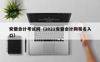 安徽会计考试网（2021安徽会计网报名入口）