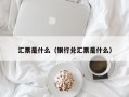 汇票是什么（银行兑汇票是什么）