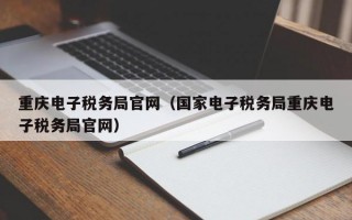 重庆电子税务局官网（国家电子税务局重庆电子税务局官网）