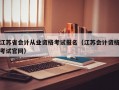 江苏省会计从业资格考试报名（江苏会计资格考试官网）