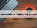 注册会计师是什么（注册会计师是什么考试）