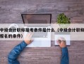 中级会计职称报考条件是什么（中级会计职称报名的条件）