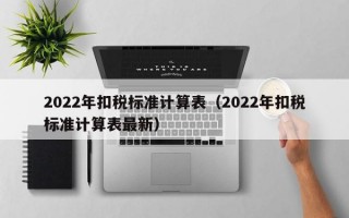 2022年扣税标准计算表（2022年扣税标准计算表最新）