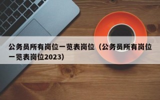 公务员所有岗位一览表岗位（公务员所有岗位一览表岗位2023）