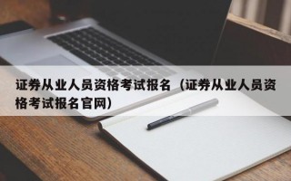 证券从业人员资格考试报名（证券从业人员资格考试报名官网）