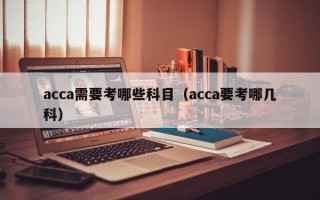 acca需要考哪些科目（acca要考哪几科）