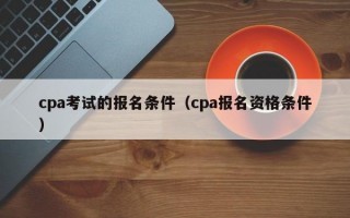 cpa考试的报名条件（cpa报名资格条件）