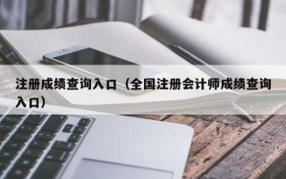 注册成绩查询入口（全国注册会计师成绩查询入口）