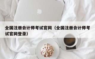 全国注册会计师考试官网（全国注册会计师考试官网登录）