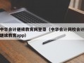 中华会计继续教育网登录（中华会计网校会计继续教育app）