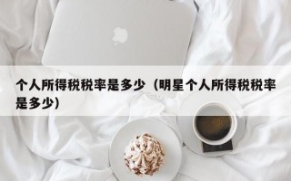 个人所得税税率是多少（明星个人所得税税率是多少）