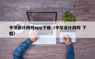 中华会计网校app下载（中华会计网校 下载）