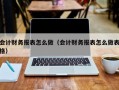 会计财务报表怎么做（会计财务报表怎么做表格）